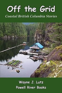 Off the Grid : Coastal British Columbia Stories - Wayne J Lutz