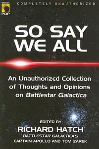 So Say We All : An Unauthorized Collection of Thoughts and Opinions on Battlestar Galactica - Richard Hatch