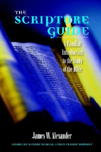 The Scripture Guide : A Familiar Introduction to the Study of the Bible - James W Alexander