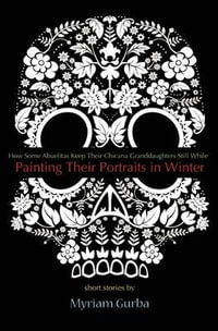 Painting Their Portraits in Winter : Stories - Myriam Gurba