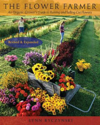 The Flower Farmer : An Organic Grower's Guide to Raising and Selling Cut Flowers, 2nd Edition - Lynn Byczynski