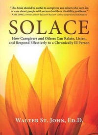 Solace : How Caregivers & Others Can Relate, Listen, and Respond Effectively to a Chronically Ill Person - Walter St. John