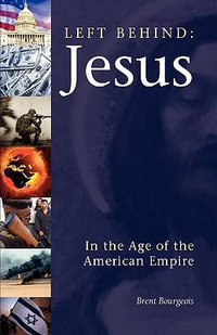 Left Behind : Jesus in the Age of the American Empire - Brent Bourgeois