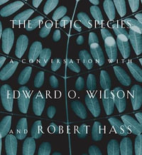 The Poetic Species : A Conversation with Edward O. Wilson and Robert Hass - Edward O. Wilson