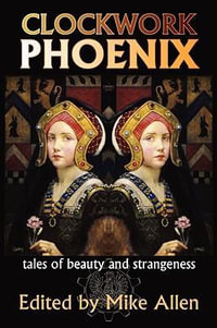 Clockwork Phoenix : Tales of Beauty and Strangeness - Mike Allen