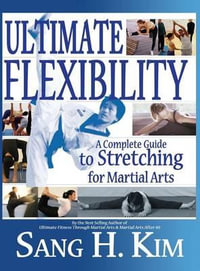 Ultimate Flexibility : A Complete Guide to Stretching for Martial Arts - Sang H. Kim