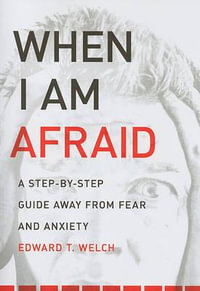 When I Am Afraid : A Step-By-Step Guide Away from Fear and Anxiety - Edward T Welch