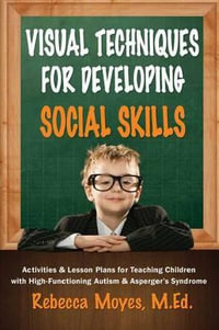 Visual Techniques for Developing Social Skills : Activities and Lesson Plans for Teaching Children with High-Functioning Autism and Asperger's Syndrome - Rebecca Moyes