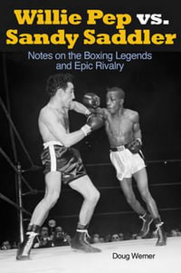 Willie Pep vs. Sandy Saddler : Notes on the Boxing Legends and Epic Rivalry - Doug Werner