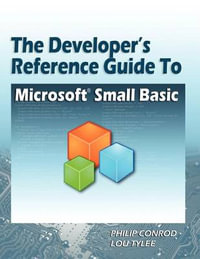 The Developer's Reference Guide to Microsoft Small Basic - Philip Conrod
