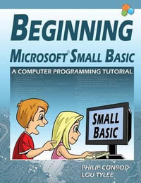 Beginning Microsoft Small Basic - A Computer Programming Tutorial - Color Illustrated 1.0 Edition - Philip Conrod