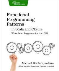 Functional Programming Patterns in Scala and Clojure : Write Lean Programs for the Jvm - Michael Bevilacqua-Linn