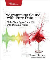 Programming Sound with Pure Data : Make Your Apps Come Alive with Dynamic Audio - Tony Hillerson