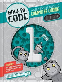 How to Code : A Step-By-Step Guide to Computer Coding - Max Wainewright