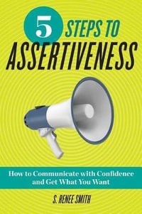 5 Steps to Assertiveness : How to Communicate with Confidence and Get What You Want - S. Renee Smith