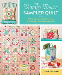 The Vintage Flower Sampler Quilt : A Step-By-Step Guide To Sewing A Stunning Quilt & Fresh Projects - Atsuko Matsuyama