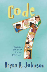 Code 7 : Cracking the Code for an Epic Life - Bryan R. Johnson