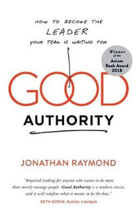 Good Authority : How to Become the Leader Your Team Is Waiting For - Jonathan Raymond