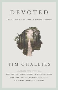 Devoted : Great Men and Their Godly Moms - Tim Challies