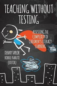Teaching Without Testing : Assessing the Complexity of Children's Literacy Learning - Denny Taylor
