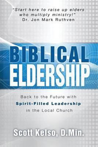 Biblical Eldership : Back to the Future with Spirit - Filled Leadership in the Local Church - Scott Kelso