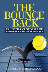 The Bounce Back : Triumphant Stories of Resiliency and Perseverance - Felicia C Lucas