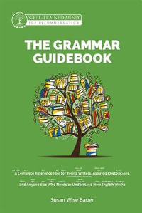 The Grammar Guidebook : A Complete Reference Tool for Young Writers, Aspiring Rhetoricians, and Anyone Else Who Needs to Understand How English Works - Susan Wise Bauer