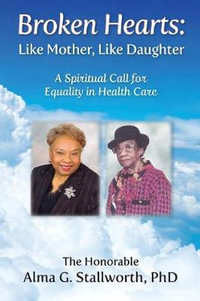 Broken Hearts : Like Mother, Like Daughter: A Spiritual Call for Equality in Health Care - Alma G. Stallworth