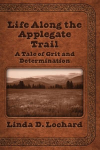 Life Along the Applegate Trail : A Tale of Grit and Determination - Linda Lochard