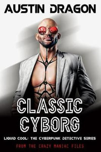Classic Cyborg : Liquid Cool: The Cyberpunk Detective Series (From the Crazy Maniac Files, Book One) - Austin Dragon
