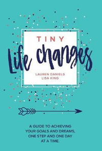 TINY LIFE CHANGES : A GUIDE TO ACHIEVING YOUR GOALS AND DREAMS ONE STEP AND ONE DAY AT A TIME - Lauren Daniels
