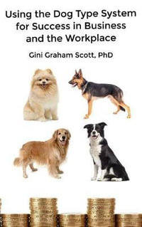 Using the Dog Type System for Success in Business and the Workplace : A Unique Personality System to Better Communicate and Work with Others - Gini Graham Scott