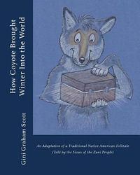 How Coyote Brought Winter into the World : An Adaptation of a Traditional Native American Folktale (Told by the Zuni People) - Gini Graham Scott