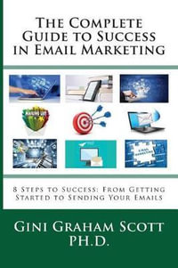 The Complete Guide to Success in Email Marketing : 8 Steps to Success: From Getting Started to Sending Your Emails - Gini Graham Scott