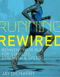Running Rewired : Reinvent Your Run for Stability, Strength, and Speed - Jay Dicharry