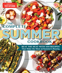 The Complete Summer Cookbook : Beat the Heat with 500 Recipes that Make the Most of Summer's Bounty - America's Test Kitchen