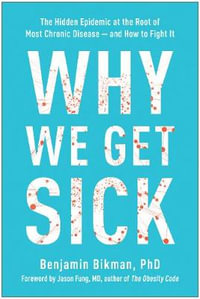 Why We Get Sick : The Hidden Epidemic at the Root of Most Chronic Disease-and How to Fight It - Benjamin Bikman