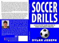 Soccer Drills : A Step-by-Step Guide on How to Coach the Perfect Practice - Dylan Joseph