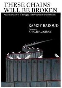These Chains Will Be Broken : Palestinian Stories of Struggle and Defiance in Israeli Prisons - Ramzy Baroud
