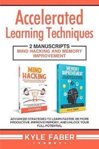 Accelerated Learning Techniques : 2 Manuscripts - Mind Hacking and Memory Improvement: Advanced Strategies to Learn Faster, Be More Productive, Improve Memory, and Unlock Your Full Potential - Kyle Faber