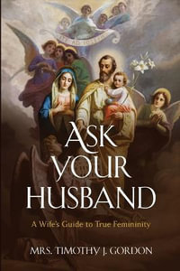 Ask Your Husband : A Wife's Guide to True Femininity - Mrs. Timothy J. Gordon