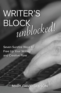 Writer's Block Unblocked : Seven Surefire Ways to Free Up Your Writing and Creative Flow - Mark David Gerson