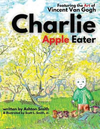 Charlie Apple Eater : Featuring the Art of Vincent Van Gogh - Scott L., Jr. Smith