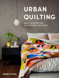 Urban Quilting : Quilt Patterns for the Modern-Day Home - Wendy Chow