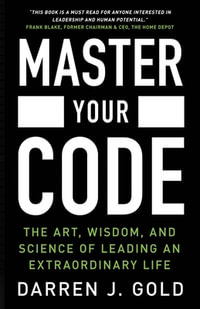 Master Your Code : The Art, Wisdom, and Science of Leading an Extraordinary Life - Darren J. Gold