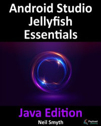Android Studio Jellyfish Essentials - Java Edition : Developing Android Apps Using Android Studio 2023.3.1 and Java - Neil Smyth
