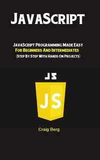 JavaScript : JavaScript Programming Made Easy for Beginners & Intermediates  (Step By Step With Hands On Projects) - Berg Craig