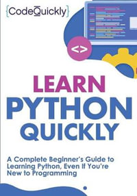 Learn Python Quickly : A Complete Beginner's Guide to Learning Python, Even If You're New to Programming - Code Quicky