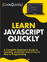 Learn JavaScript Quickly : A Complete Beginner's Guide to Learning JavaScript, Even If You're New to Programming - Code Quickly