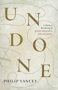 Undone : A Modern Rendering of John Donne's Devotions - Philip Yancey